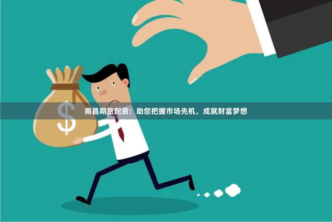 南昌期貨配資：助您把握市場先機，成就財富夢想